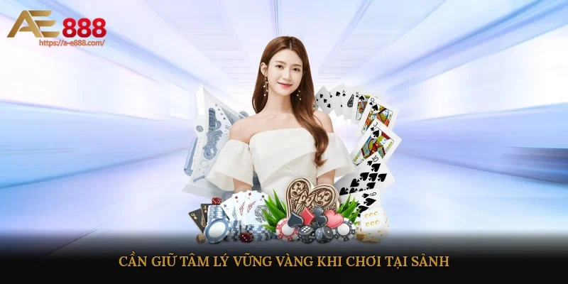 Cần giữ tâm lý vững vàng khi chơi tại sảnh