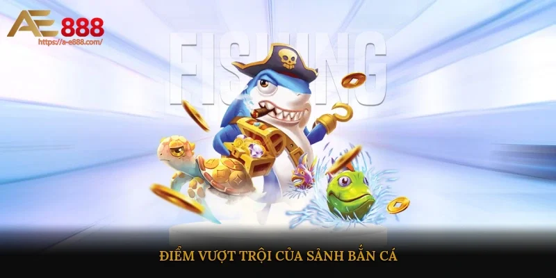 Điểm vượt trội của sảnh bắn cá 