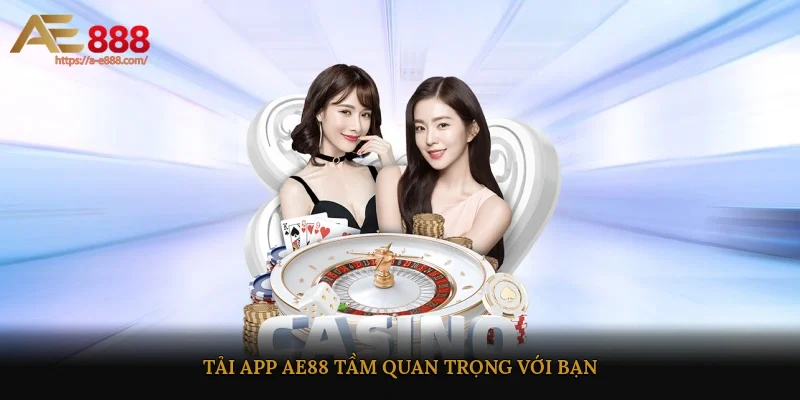 Tải app ae88- Tầm quan trọng với bạn