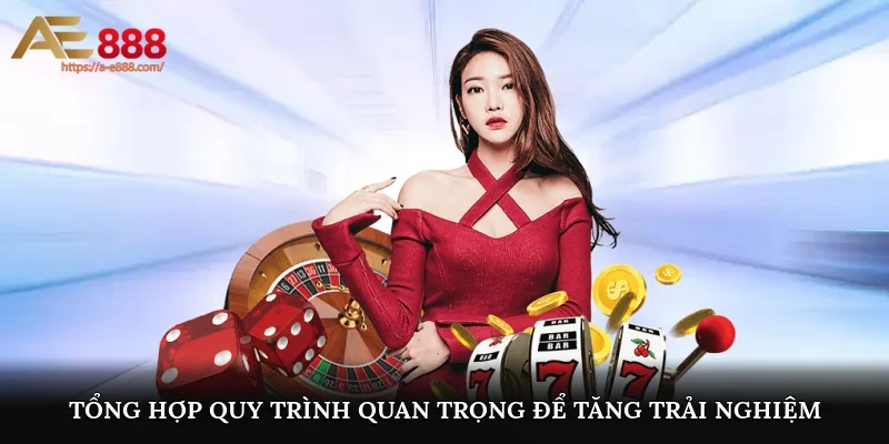 Tổng hợp quy trình quan trọng để tăng trải nghiệm tại AE888